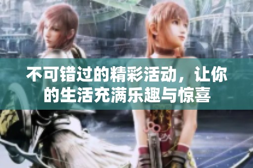 不可错过的精彩活动，让你的生活充满乐趣与惊喜