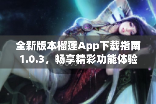 全新版本榴莲App下载指南1.0.3，畅享精彩功能体验！