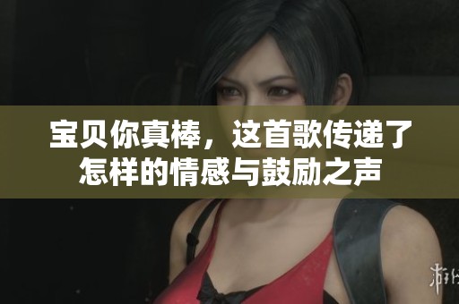 宝贝你真棒，这首歌传递了怎样的情感与鼓励之声