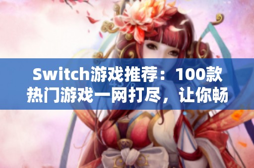 Switch游戏推荐：100款热门游戏一网打尽，让你畅游游戏世界