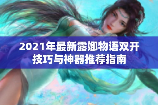 2021年最新露娜物语双开技巧与神器推荐指南