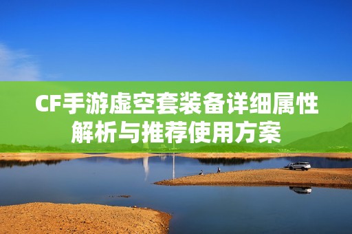 CF手游虚空套装备详细属性解析与推荐使用方案