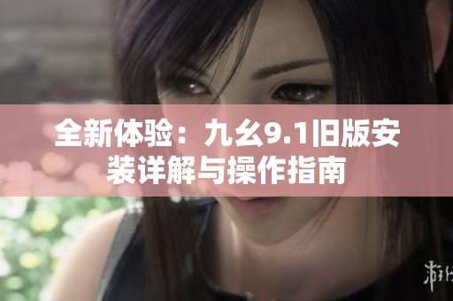 全新体验：九幺9.1旧版安装详解与操作指南