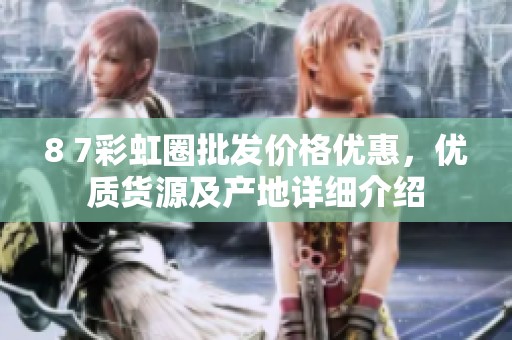 8 7彩虹圈批发价格优惠，优质货源及产地详细介绍