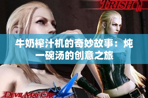牛奶榨汁机的奇妙故事：炖一碗汤的创意之旅