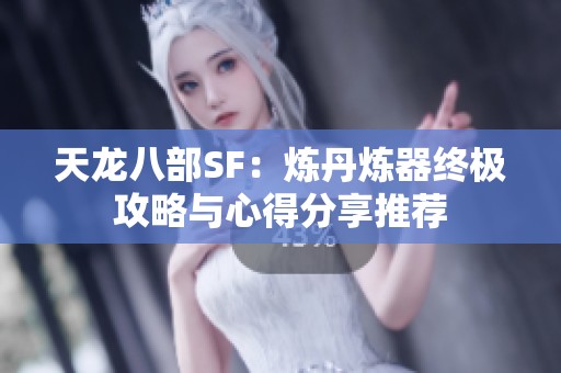 天龙八部SF：炼丹炼器终极攻略与心得分享推荐