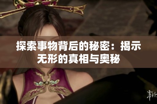 探索事物背后的秘密：揭示无形的真相与奥秘