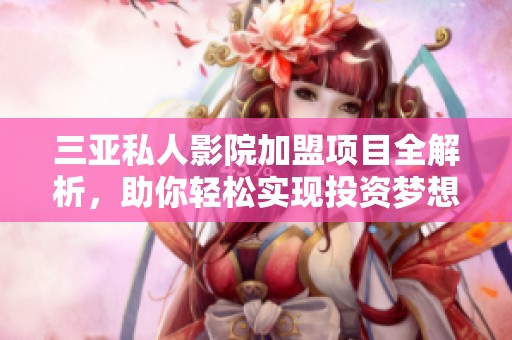 三亚私人影院加盟项目全解析，助你轻松实现投资梦想