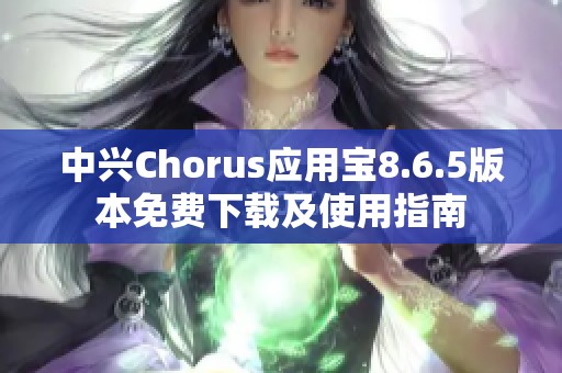 中兴Chorus应用宝8.6.5版本免费下载及使用指南
