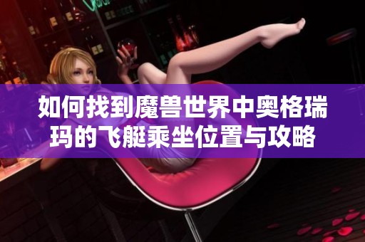 如何找到魔兽世界中奥格瑞玛的飞艇乘坐位置与攻略