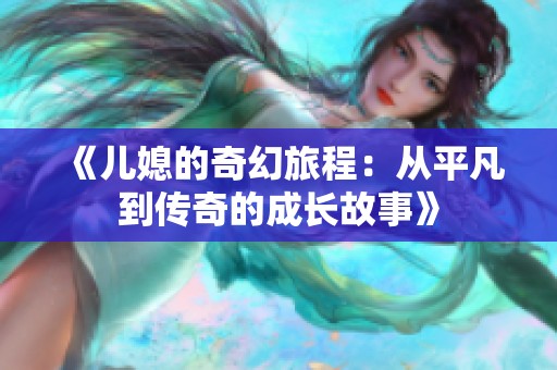 《儿媳的奇幻旅程：从平凡到传奇的成长故事》