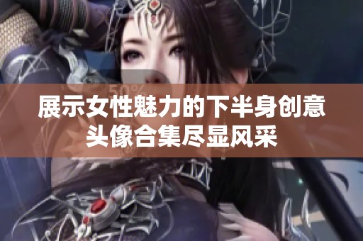 展示女性魅力的下半身创意头像合集尽显风采