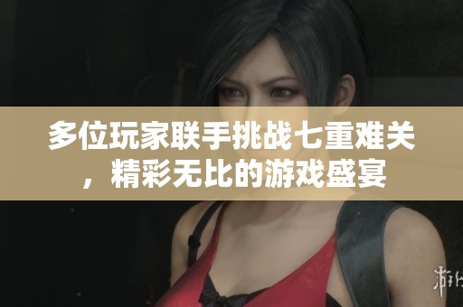 多位玩家联手挑战七重难关，精彩无比的游戏盛宴