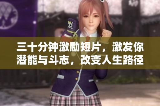 三十分钟激励短片，激发你潜能与斗志，改变人生路径