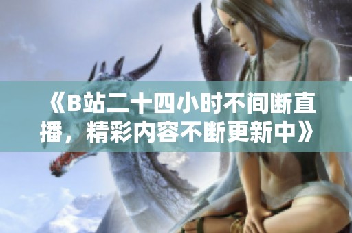 《B站二十四小时不间断直播，精彩内容不断更新中》