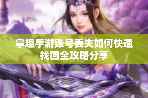 掌趣手游账号丢失如何快速找回全攻略分享