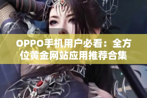 OPPO手机用户必看：全方位黄金网站应用推荐合集