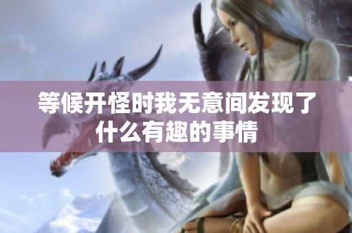 等候开怪时我无意间发现了什么有趣的事情
