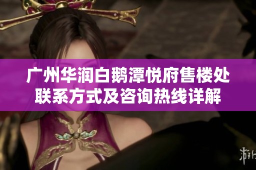 广州华润白鹅潭悦府售楼处联系方式及咨询热线详解
