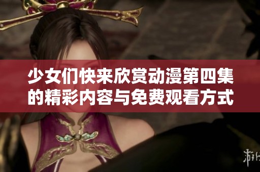 少女们快来欣赏动漫第四集的精彩内容与免费观看方式