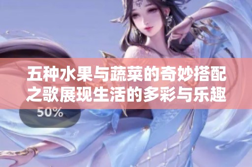 五种水果与蔬菜的奇妙搭配之歌展现生活的多彩与乐趣