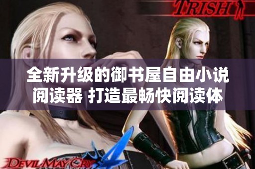 全新升级的御书屋自由小说阅读器 打造最畅快阅读体验