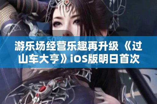 游乐场经营乐趣再升级 《过山车大亨》iOS版明日首次上线
