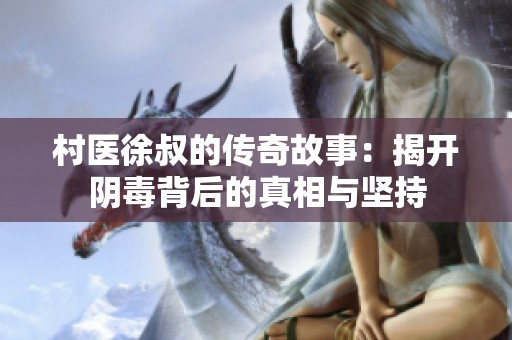 村医徐叔的传奇故事：揭开阴毒背后的真相与坚持