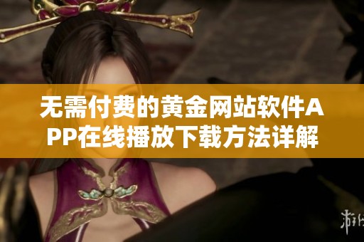 无需付费的黄金网站软件APP在线播放下载方法详解