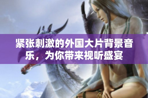 紧张刺激的外国大片背景音乐，为你带来视听盛宴