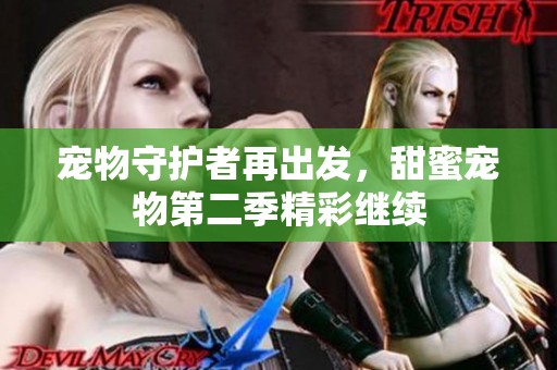 宠物守护者再出发，甜蜜宠物第二季精彩继续