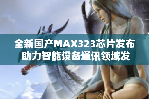 全新国产MAX323芯片发布 助力智能设备通讯领域发展