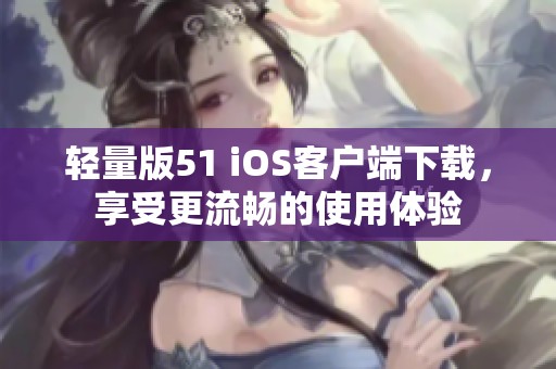轻量版51 iOS客户端下载，享受更流畅的使用体验