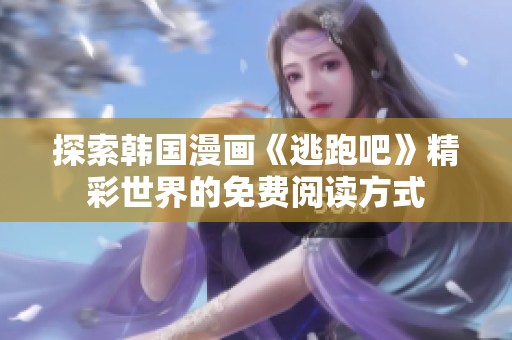 探索韩国漫画《逃跑吧》精彩世界的免费阅读方式