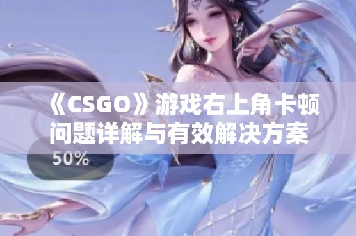 《CSGO》游戏右上角卡顿问题详解与有效解决方案