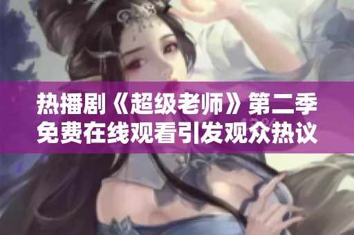 热播剧《超级老师》第二季免费在线观看引发观众热议
