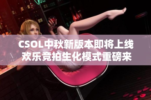 CSOL中秋新版本即将上线 欢乐竞拍生化模式重磅来袭