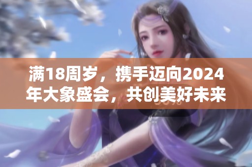 满18周岁，携手迈向2024年大象盛会，共创美好未来