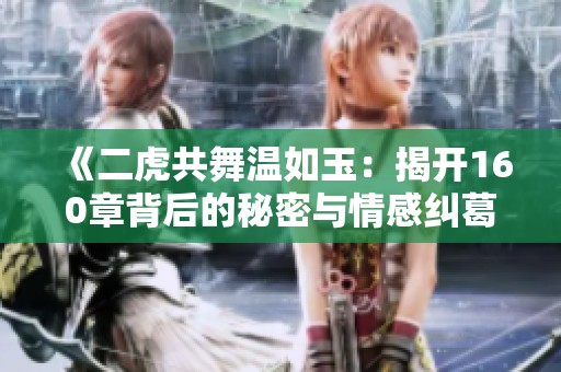 《二虎共舞温如玉：揭开160章背后的秘密与情感纠葛》