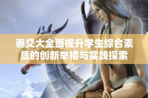 善交大全面提升学生综合素质的创新举措与实践探索