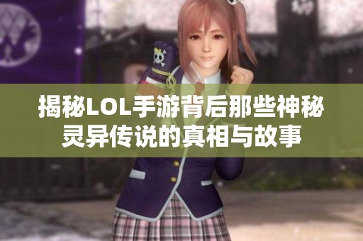 揭秘LOL手游背后那些神秘灵异传说的真相与故事