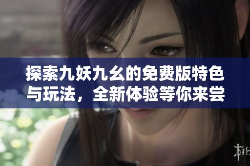 探索九妖九幺的免费版特色与玩法，全新体验等你来尝试