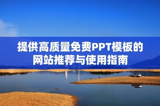 提供高质量免费PPT模板的网站推荐与使用指南