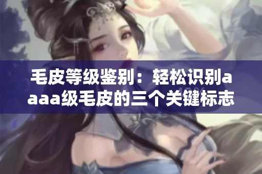 毛皮等级鉴别：轻松识别aaaa级毛皮的三个关键标志