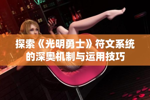 探索《光明勇士》符文系统的深奥机制与运用技巧
