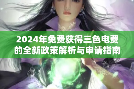 2024年免费获得三色电费的全新政策解析与申请指南