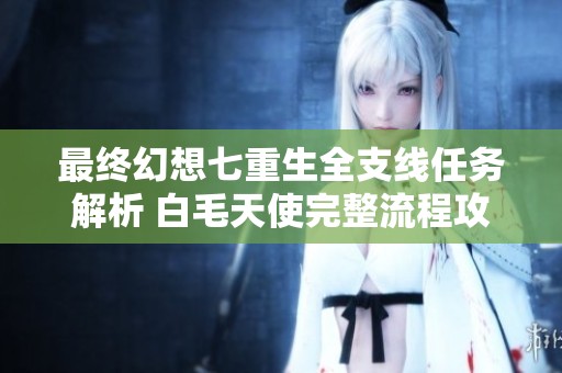 最终幻想七重生全支线任务解析 白毛天使完整流程攻略