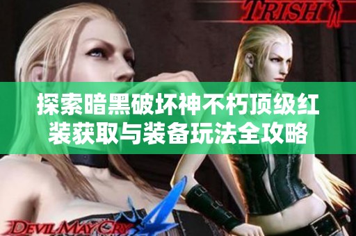 探索暗黑破坏神不朽顶级红装获取与装备玩法全攻略