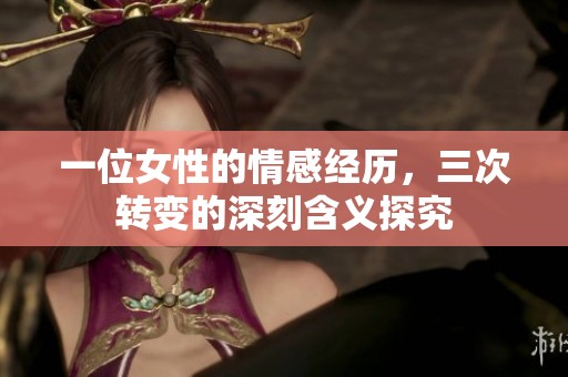 一位女性的情感经历，三次转变的深刻含义探究