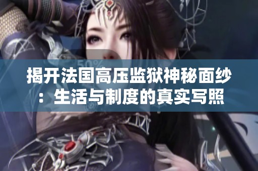 揭开法国高压监狱神秘面纱：生活与制度的真实写照